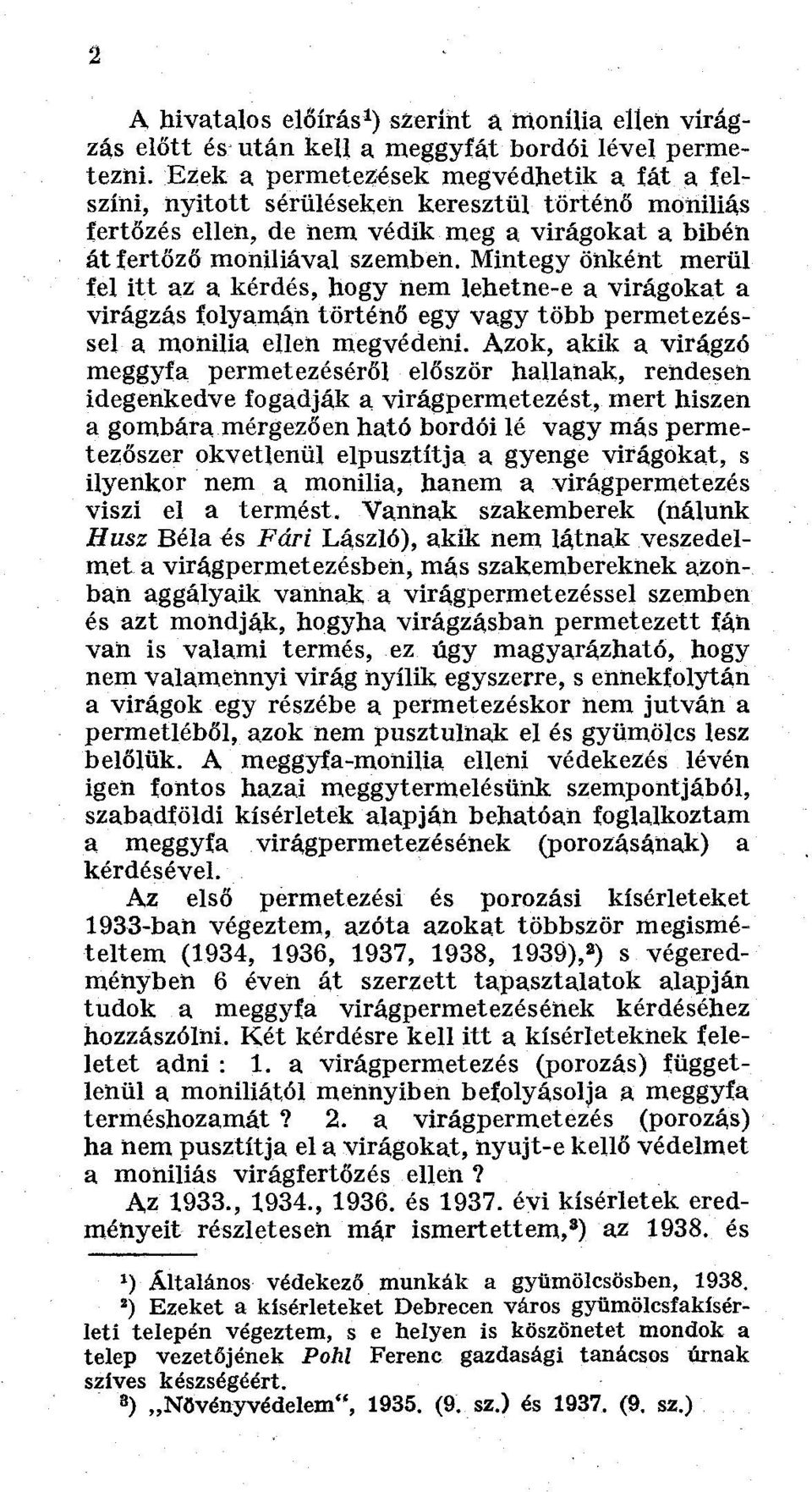 Mintegy önként merül fel itt az a kérdés, hogy nem lehetne-e a virágokat a virágzás folyamán történő egy vagy több permetezéssel a monilia ellen megvédeni.