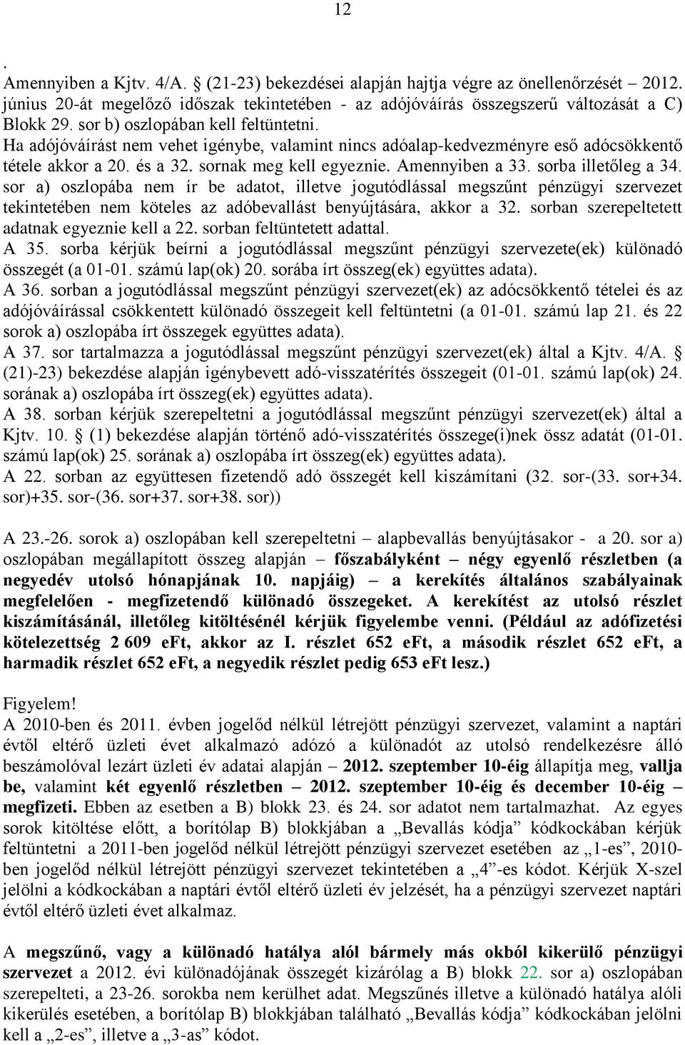 sorba illetőleg a 34. sor a) oszlopába nem ír be adatot, illetve jogutódlással megszűnt pénzügyi szervezet tekintetében nem köteles az adóbevallást benyújtására, akkor a 32.