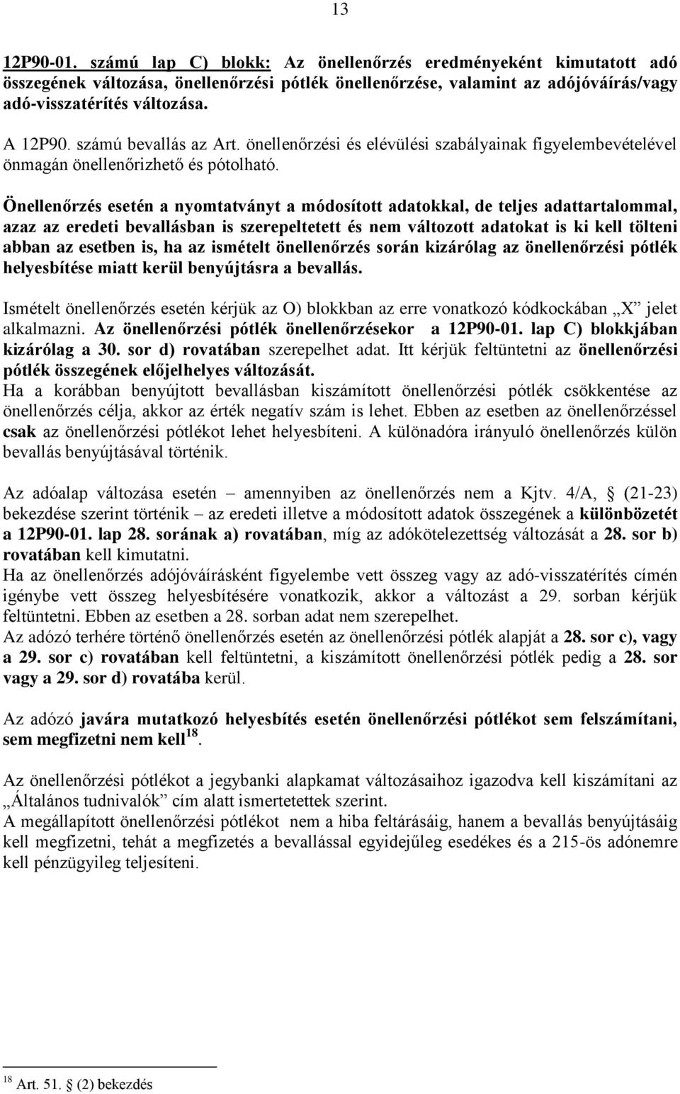Önellenőrzés esetén a nyomtatványt a módosított adatokkal, de teljes adattartalommal, azaz az eredeti bevallásban is szerepeltetett és nem változott adatokat is ki kell tölteni abban az esetben is,