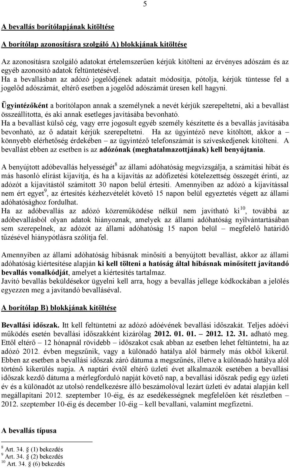 Ügyintézőként a borítólapon annak a személynek a nevét kérjük szerepeltetni, aki a bevallást összeállította, és aki annak esetleges javításába bevonható.