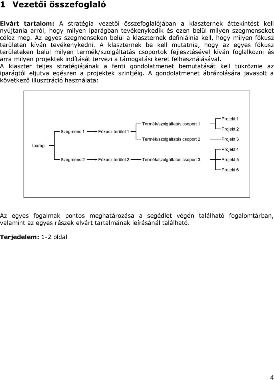 A klaszternek be kell mutatnia, hogy az egyes fókusz területeken belül milyen termék/szolgáltatás csoportok fejlesztésével kíván foglalkozni és arra milyen projektek indítását tervezi a támogatási