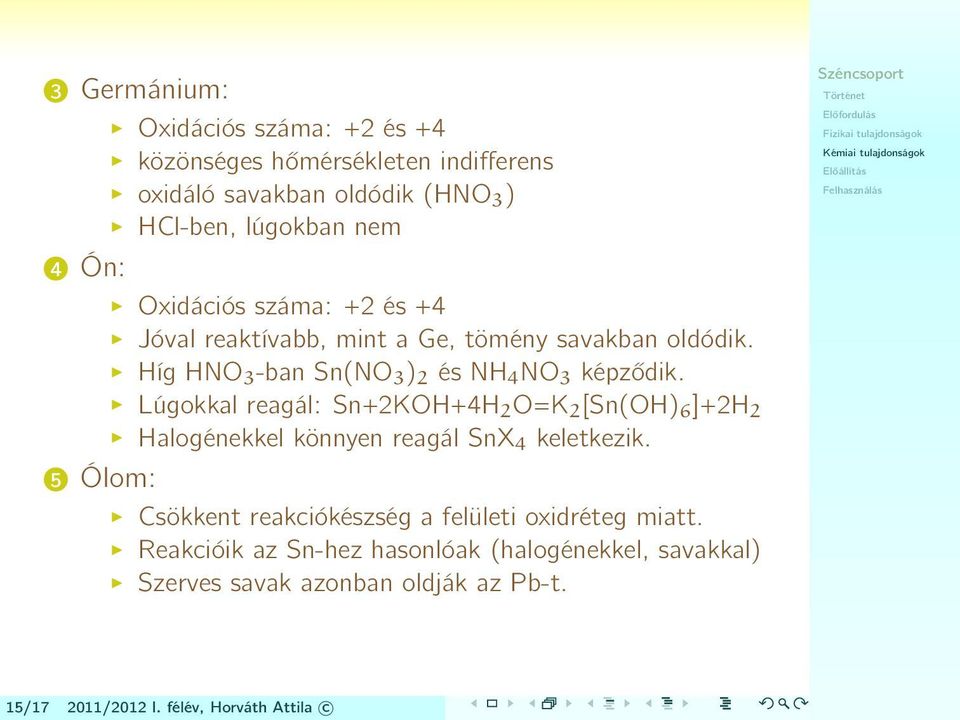 Lúgokkal reagál: Sn+2KOH+4H2 O=K 2 [Sn(OH) 6 ]+2H 2 Halogénekkel könnyen reagál SnX4 keletkezik.