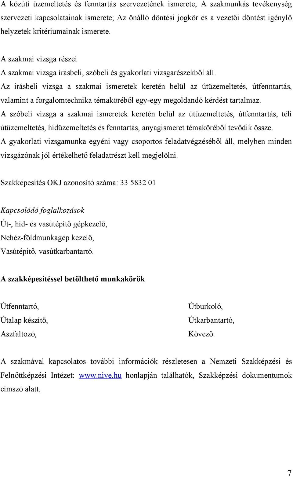 Az írásbeli vizsga a szakmai ismeretek keretén belül az útüzemeltetés, útfenntartás, valamint a forgalomtechnika témaköréből egy-egy megoldandó kérdést tartalmaz.