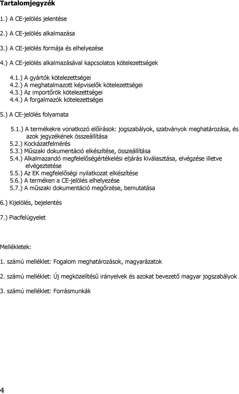 ) A termékekre vonatkozó előírások: jogszabályok, szabványok meghatározása, és azok jegyzékének összeállítása 5.2.) Kockázatfelmérés 5.3.) Műszaki dokumentáció elkészítése, összeállítása 5.4.