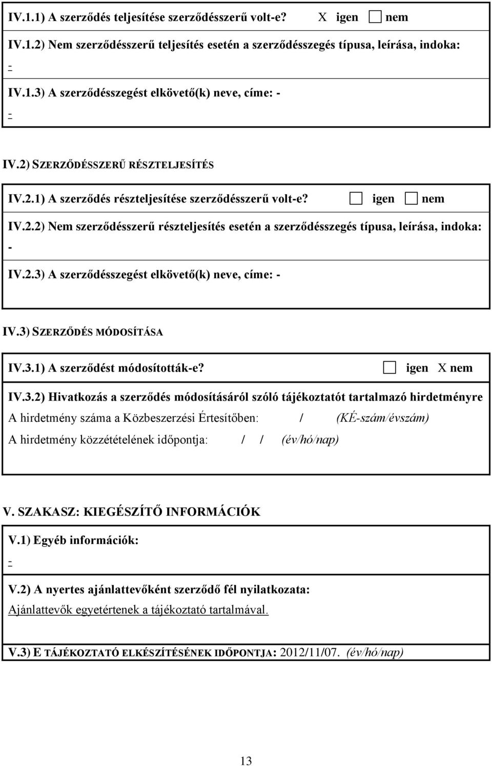 3) SZERZŐDÉS MÓDOSÍTÁSA IV.3.1) A szerződést módosították-e? igen X nem IV.3.2) Hivatkozás a szerződés módosításáról szóló tájékoztatót tartalmazó hirdetményre A hirdetmény száma a Közbeszerzési