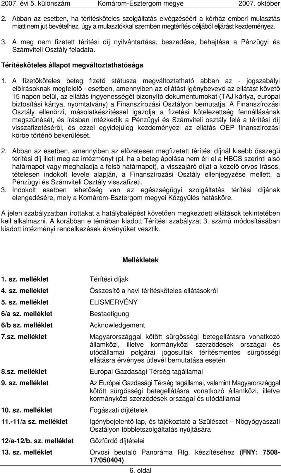 A fizetıköteles beteg fizetı státusza megváltoztatható abban az - jogszabályi elıírásoknak megfelelı - esetben, amennyiben az ellátást igénybevevı az ellátást követı 15 napon belül, az ellátás