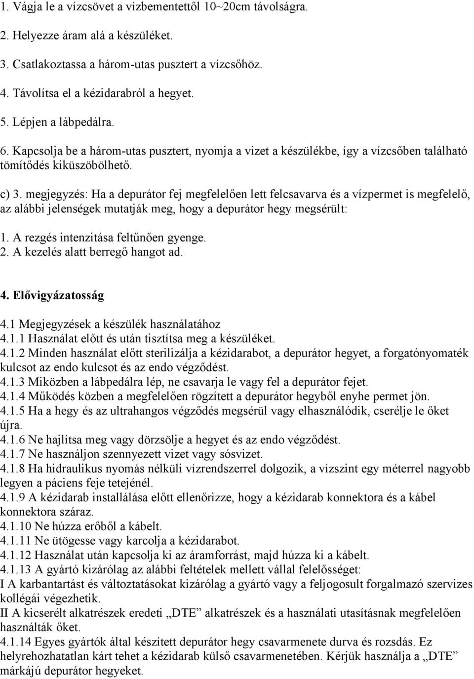 megjegyzés: Ha a depurátor fej megfelelően lett felcsavarva és a vízpermet is megfelelő, az alábbi jelenségek mutatják meg, hogy a depurátor hegy megsérült: 1. A rezgés intenzitása feltűnően gyenge.