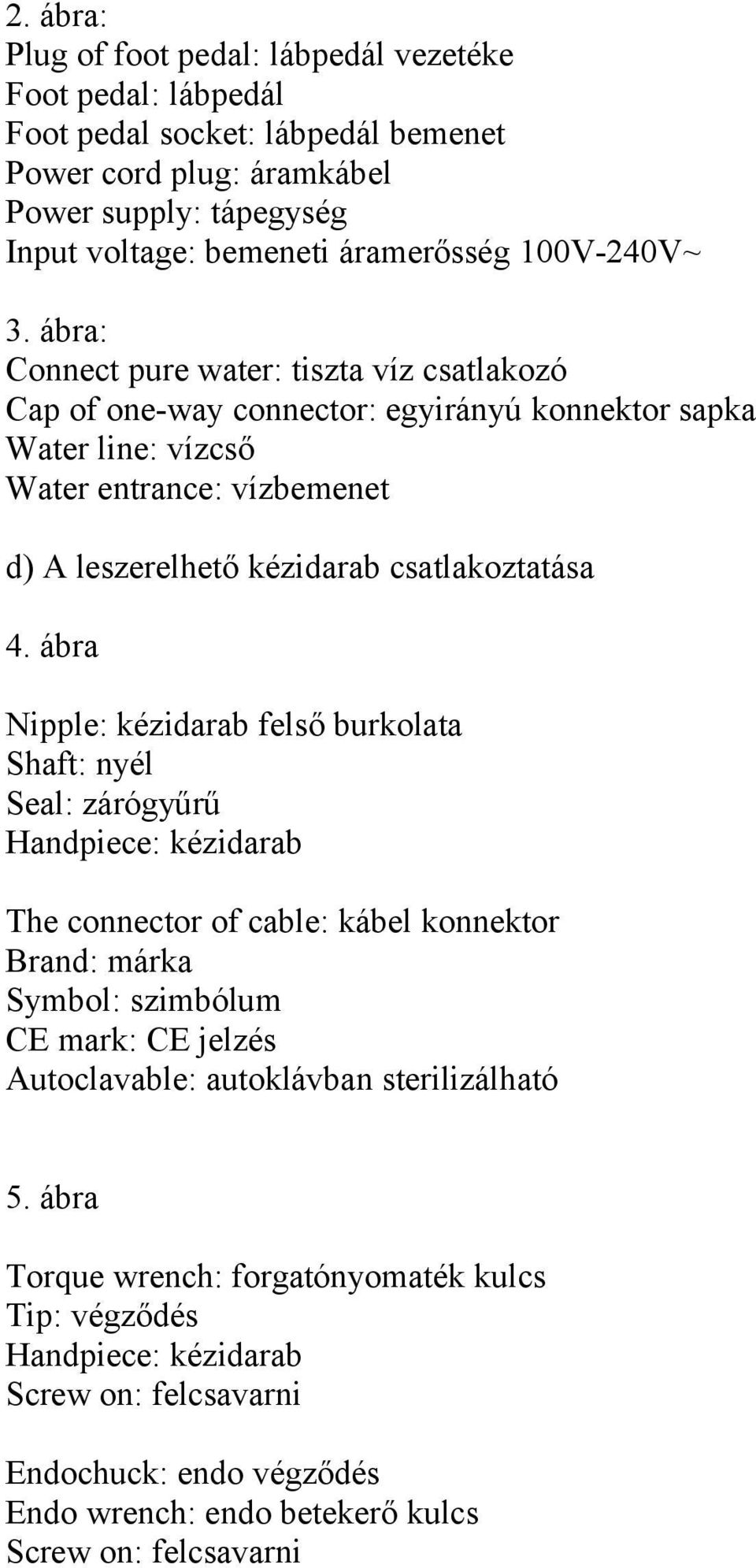 ábra: Connect pure water: tiszta víz csatlakozó Cap of one-way connector: egyirányú konnektor sapka Water line: vízcső Water entrance: vízbemenet d) A leszerelhető kézidarab csatlakoztatása 4.