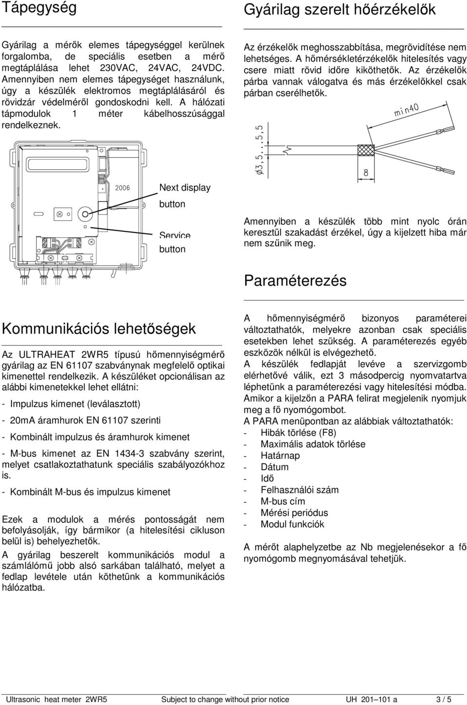 Gyárilag szerelt hőérzékelők Az érzékelők meghosszabbítása, megrövidítése nem lehetséges. A hőmérsékletérzékelők hitelesítés vagy csere miatt rövid időre kiköthetők.