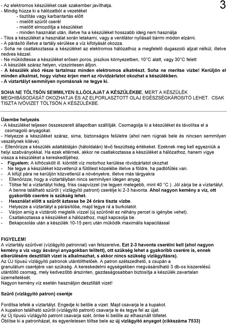 nem használja - Tilos a készüléket a használat során letakarni, vagy a ventilátor nyílásait bármi módon elzárni. - A párásító illetve a tartály sérülése a víz kifolyását okozza.