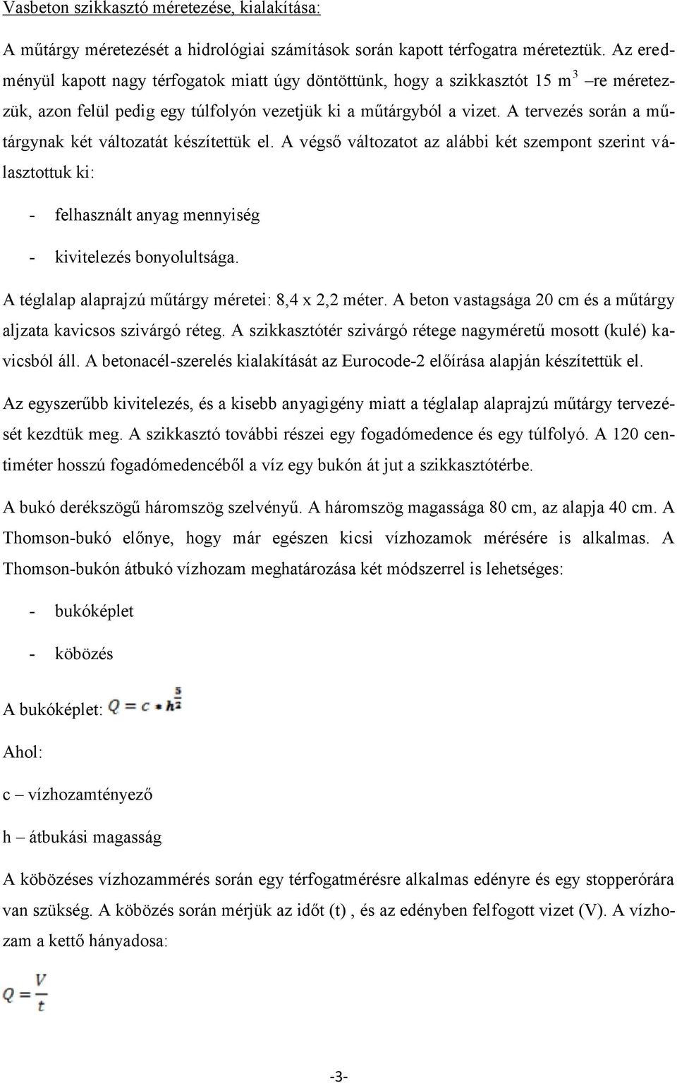 A tervezés során a műtárgynak két változatát készítettük el. A végső változatot az alábbi két szempont szerint választottuk ki: - felhasznált anyag mennyiség - kivitelezés bonyolultsága.