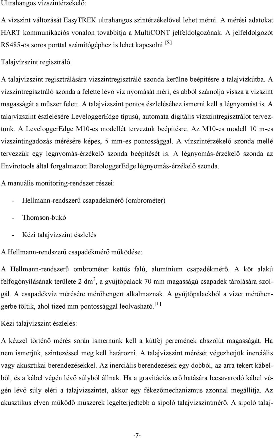 A vízszintregisztráló szonda a felette lévő víz nyomását méri, és abból számolja vissza a vízszint magasságát a műszer felett. A talajvízszint pontos észleléséhez ismerni kell a légnyomást is.