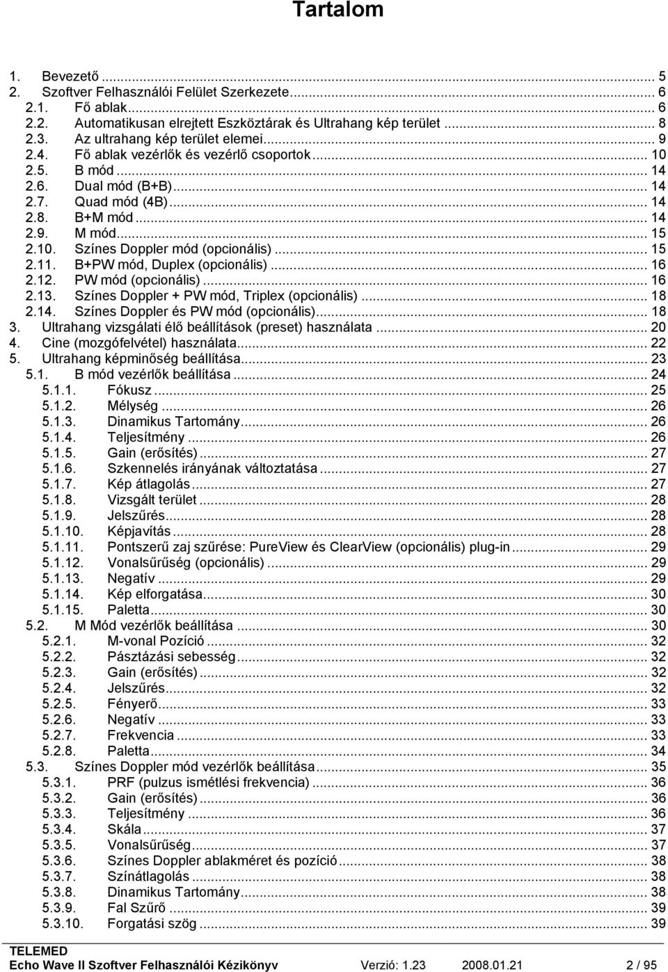 .. 15 2.11. B+PW mód, Duplex (opcionális)... 16 2.12. PW mód (opcionális)... 16 2.13. Színes Doppler + PW mód, Triplex (opcionális)... 18 2.14. Színes Doppler és PW mód (opcionális)... 18 3.