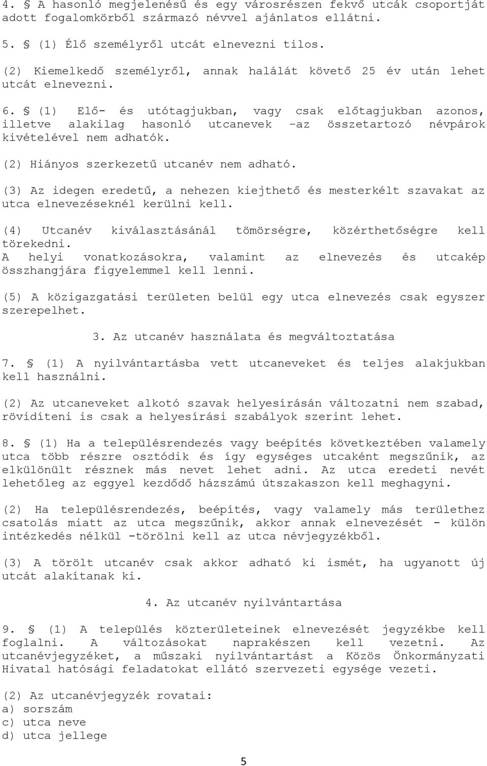 (1) Elő- és utótagjukban, vagy csak előtagjukban azonos, illetve alakilag hasonló utcanevek az összetartozó névpárok kivételével nem adhatók. (2) Hiányos szerkezetű utcanév nem adható.