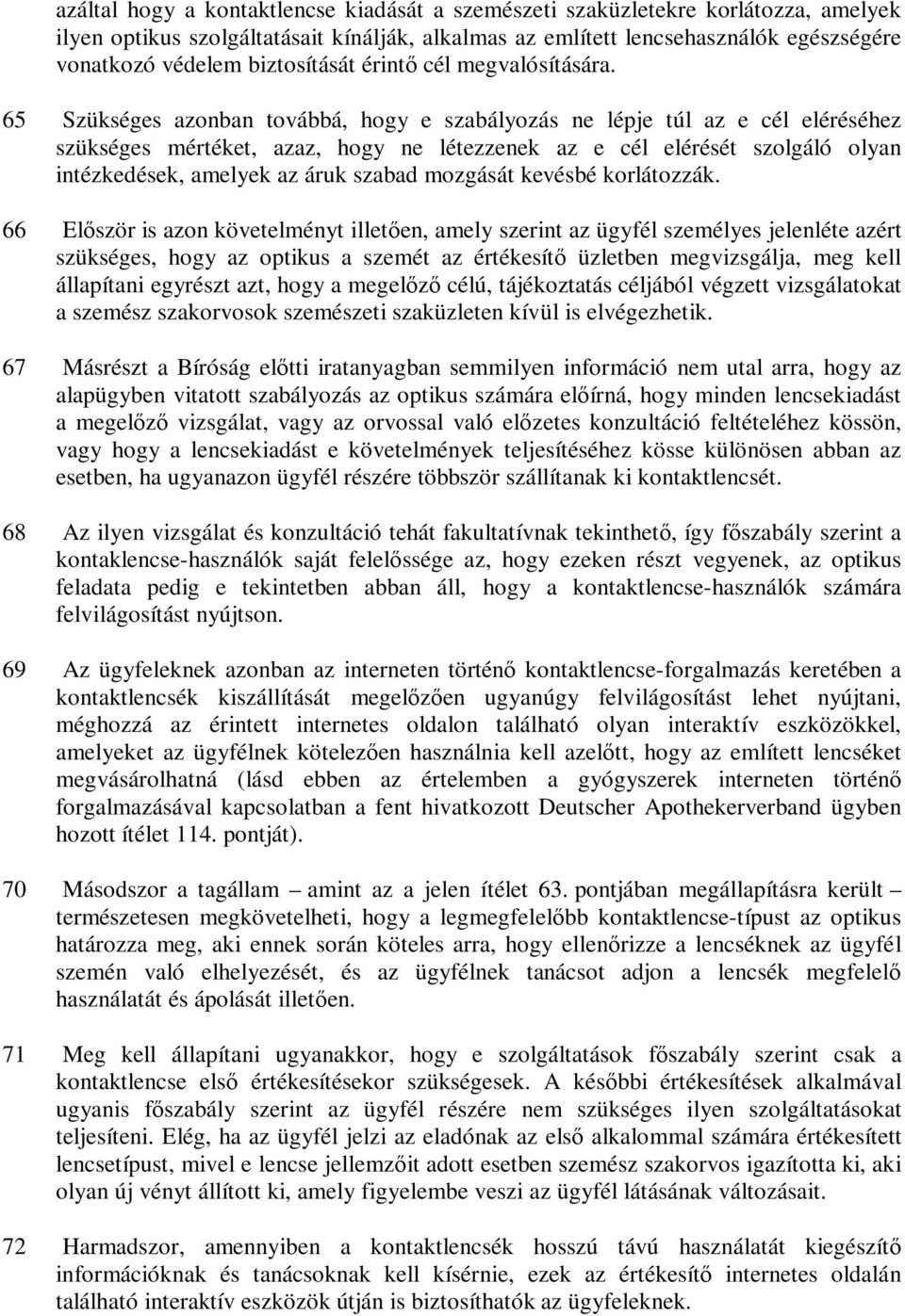 65 Szükséges azonban továbbá, hogy e szabályozás ne lépje túl az e cél eléréséhez szükséges mértéket, azaz, hogy ne létezzenek az e cél elérését szolgáló olyan intézkedések, amelyek az áruk szabad