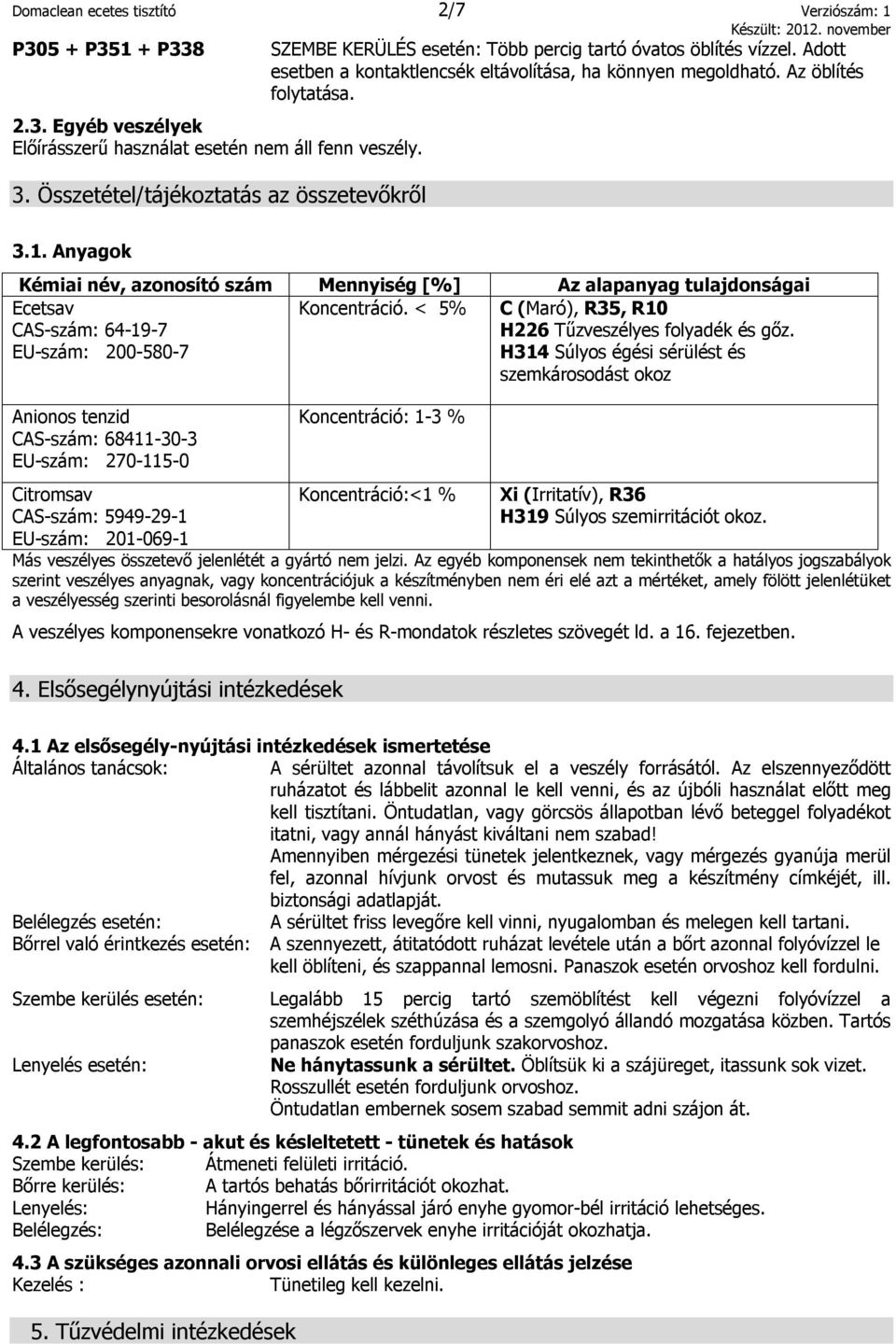 Anyagok Kémiai név, azonosító szám Mennyiség [%] Az alapanyag tulajdonságai Ecetsav CAS-szám: 64-19-7 EU-szám: 200-580-7 Koncentráció. < 5% C (Maró), R35, R10 H226 Tűzveszélyes folyadék és gőz.