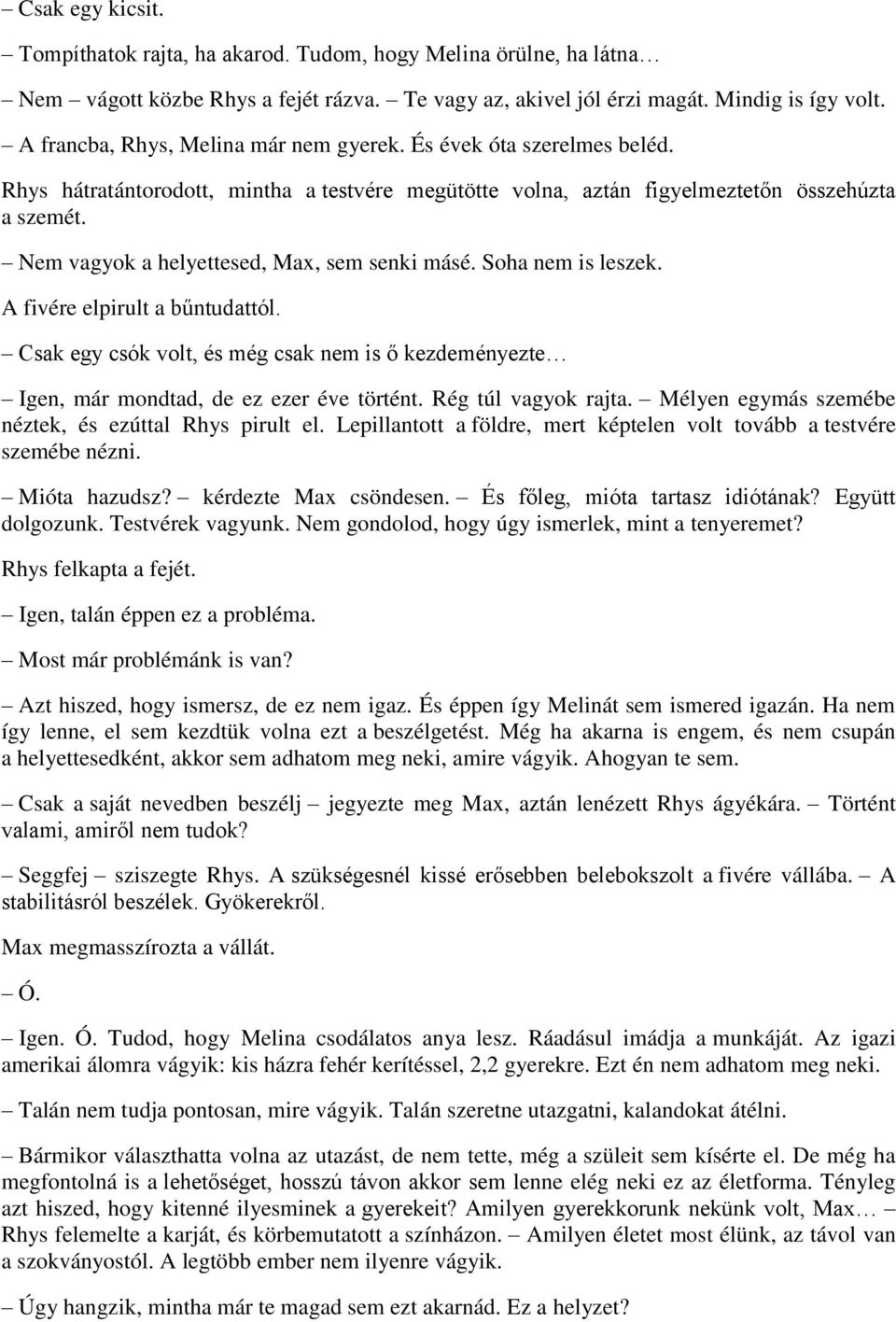 Nem vagyok a helyettesed, Max, sem senki másé. Soha nem is leszek. A fivére elpirult a bűntudattól. Csak egy csók volt, és még csak nem is ő kezdeményezte Igen, már mondtad, de ez ezer éve történt.