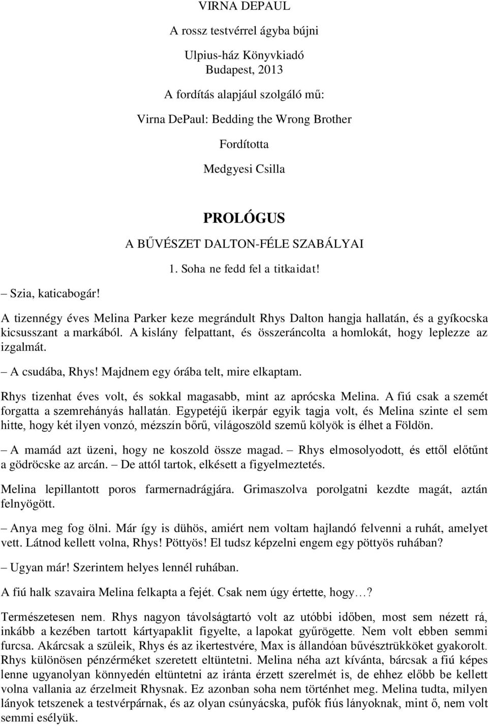 A kislány felpattant, és összeráncolta a homlokát, hogy leplezze az izgalmát. A csudába, Rhys! Majdnem egy órába telt, mire elkaptam.