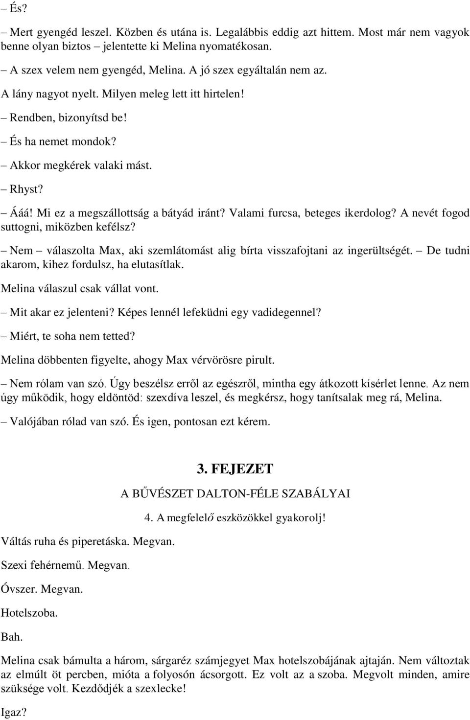 Mi ez a megszállottság a bátyád iránt? Valami furcsa, beteges ikerdolog? A nevét fogod suttogni, miközben kefélsz? Nem válaszolta Max, aki szemlátomást alig bírta visszafojtani az ingerültségét.