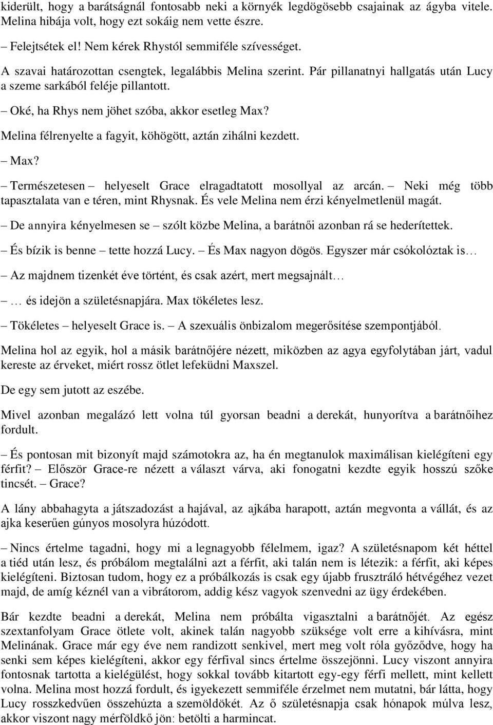 Oké, ha Rhys nem jöhet szóba, akkor esetleg Max? Melina félrenyelte a fagyit, köhögött, aztán zihálni kezdett. Max? Természetesen helyeselt Grace elragadtatott mosollyal az arcán.