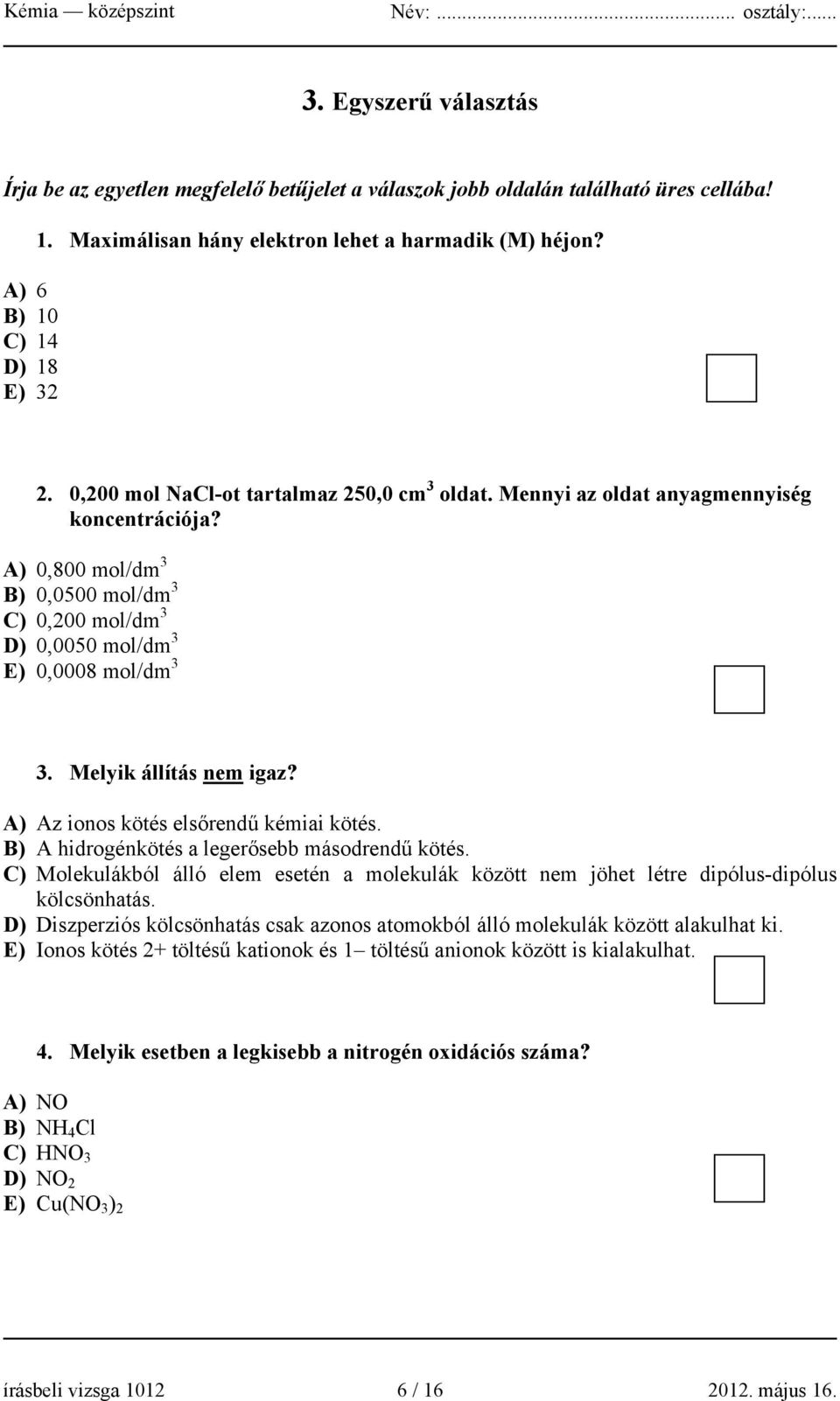 Melyik állítás nem igaz? A) Az ionos kötés elsőrendű kémiai kötés. B) A hidrogénkötés a legerősebb másodrendű kötés.