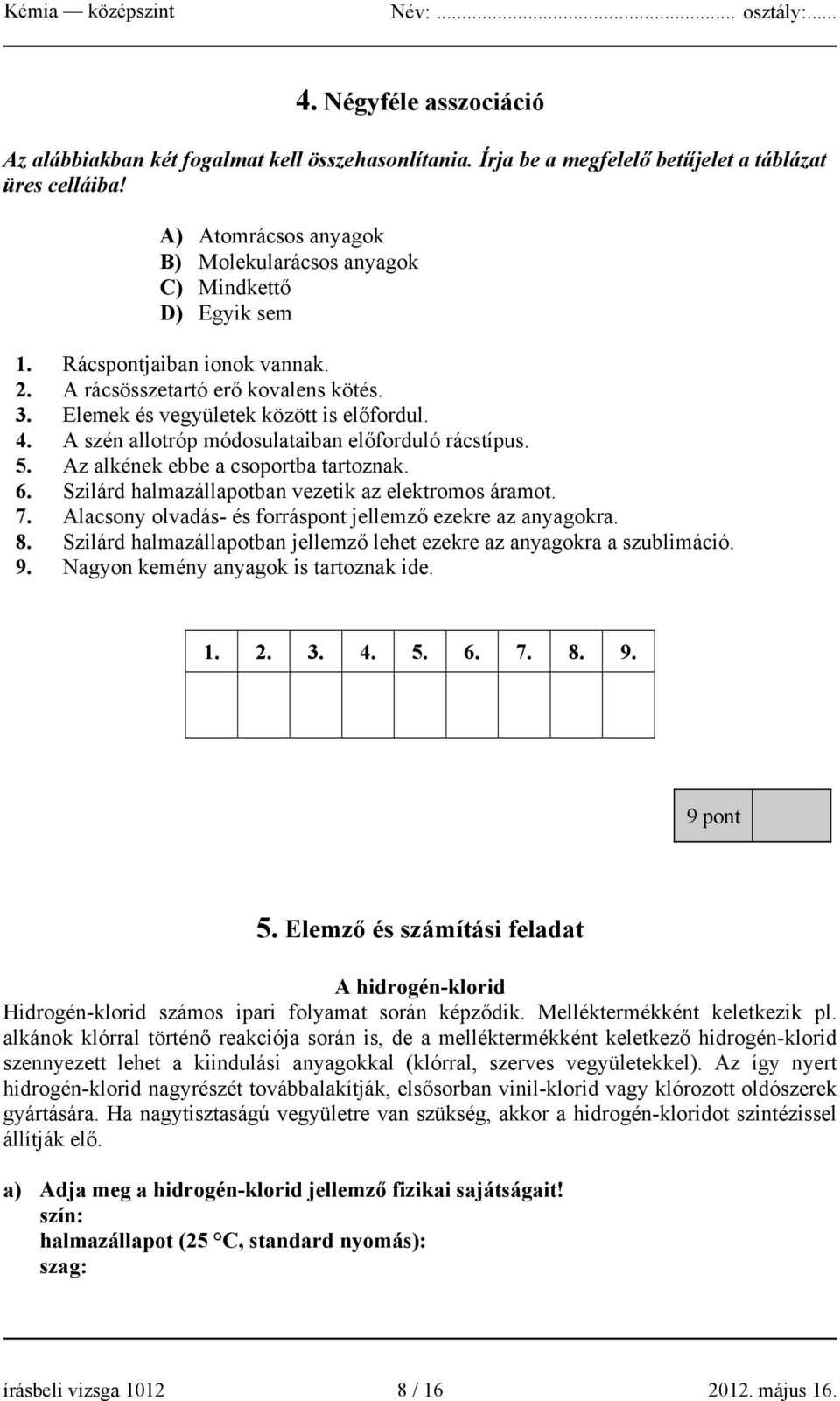 A szén allotróp módosulataiban előforduló rácstípus. 5. Az alkének ebbe a csoportba tartoznak. 6. Szilárd halmazállapotban vezetik az elektromos áramot. 7.