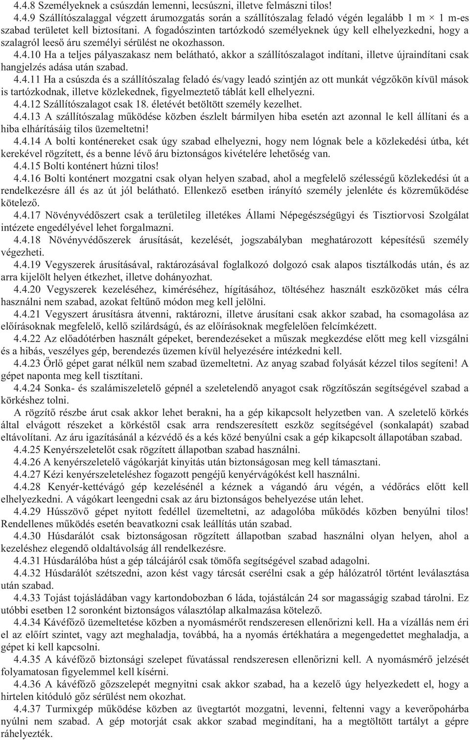 4.10 Ha a teljes pályaszakasz nem belátható, akkor a szállítószalagot indítani, illetve újraindítani csak hangjelzés adása után szabad. 4.4.11 Ha a csúszda és a szállítószalag feladó és/vagy leadó szintjén az ott munkát végzőkön kívül mások is tartózkodnak, illetve közlekednek, figyelmeztető táblát kell elhelyezni.