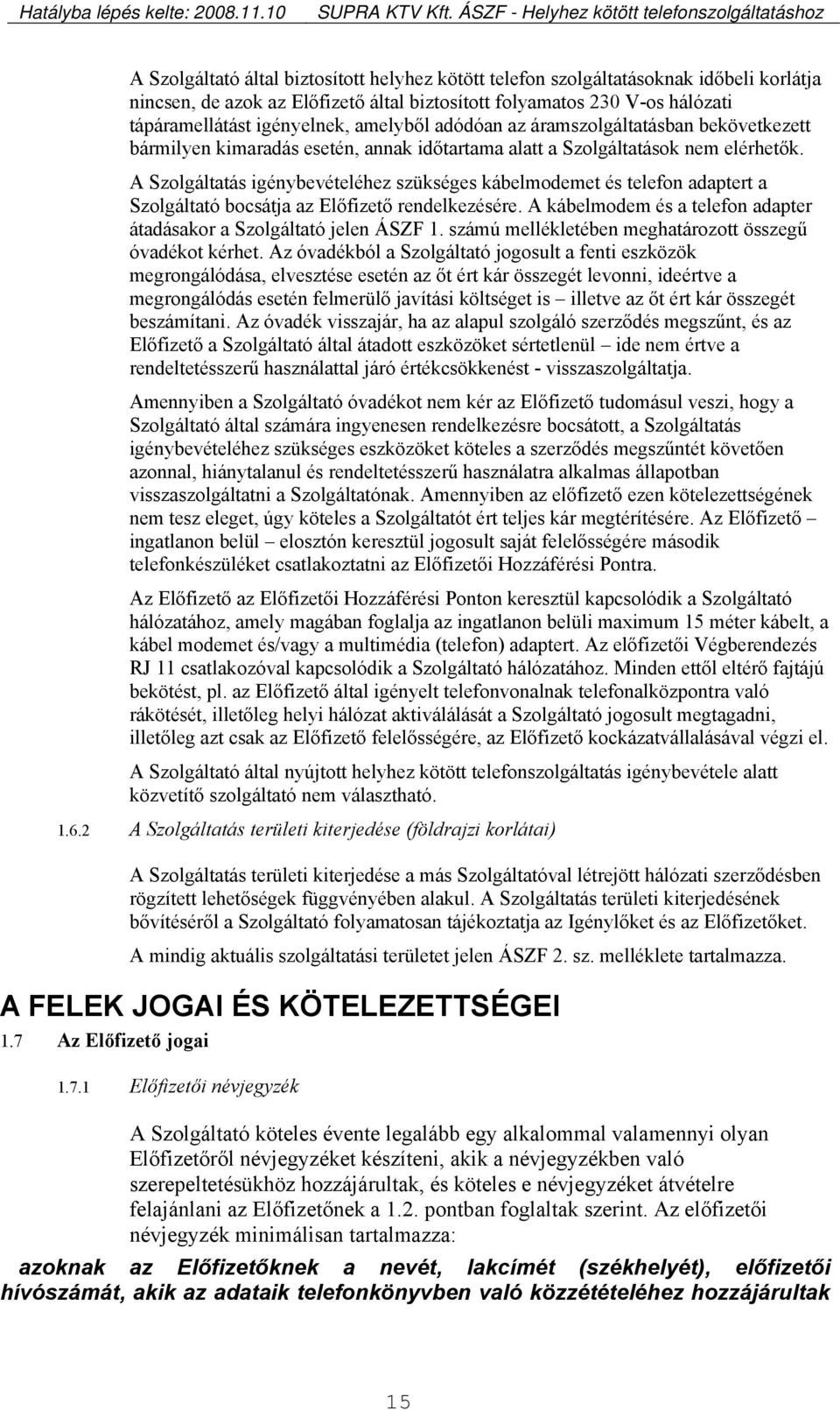 A Szolgáltatás igénybevételéhez szükséges kábelmodemet és telefon adaptert a Szolgáltató bocsátja az Előfizető rendelkezésére. A kábelmodem és a telefon adapter átadásakor a Szolgáltató jelen ÁSZF 1.