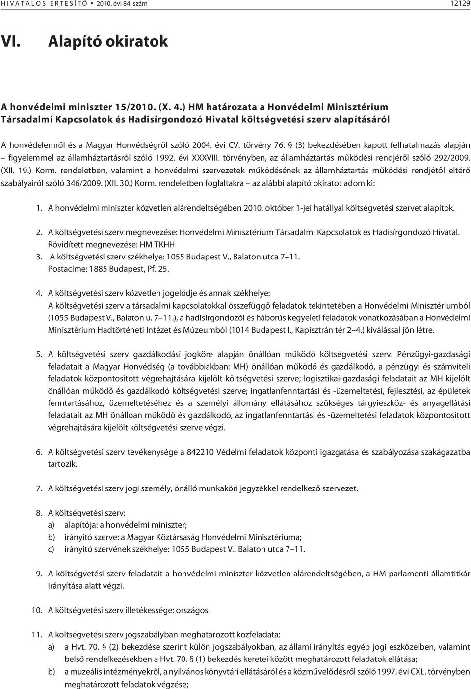 (3) bekezdésében kapott felhatalmazás alapján figyelemmel az államháztartásról szóló 1992. évi XXXVIII. törvényben, az államháztartás mûködési rendjérõl szóló 292/2009. (XII. 19.) Korm.