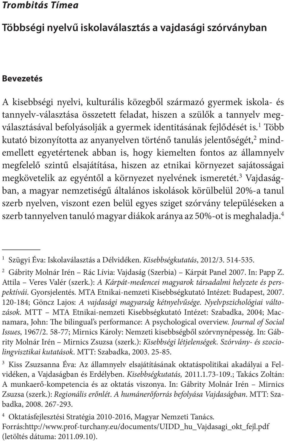 1 Több kutató bizonyította az anyanyelven történő tanulás jelentőségét, 2 mindemellett egyetértenek abban is, hogy kiemelten fontos az államnyelv megfelelő szintű elsajátítása, hiszen az etnikai