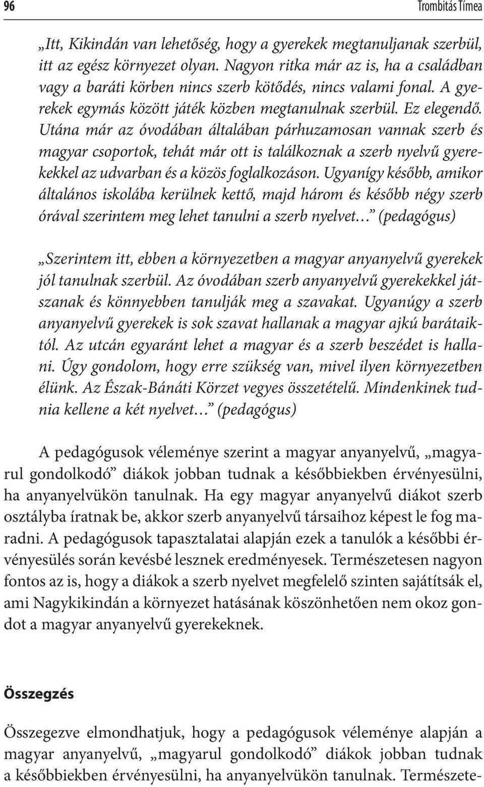 Utána már az óvodában általában párhuzamosan vannak szerb és magyar csoportok, tehát már ott is találkoznak a szerb nyelvű gyerekekkel az udvarban és a közös foglalkozáson.