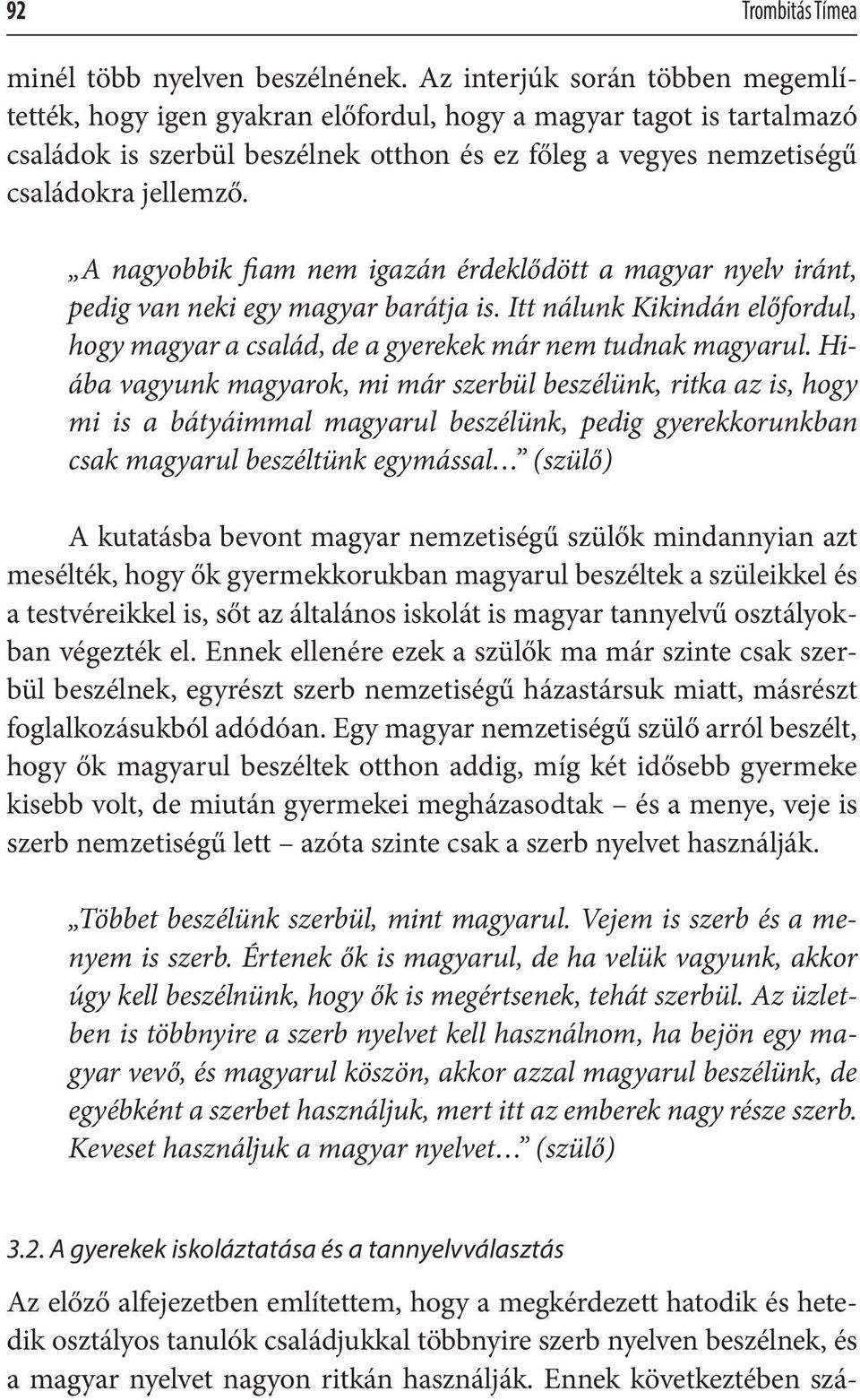 A nagyobbik fiam nem igazán érdeklődött a magyar nyelv iránt, pedig van neki egy magyar barátja is. Itt nálunk Kikindán előfordul, hogy magyar a család, de a gyerekek már nem tudnak magyarul.