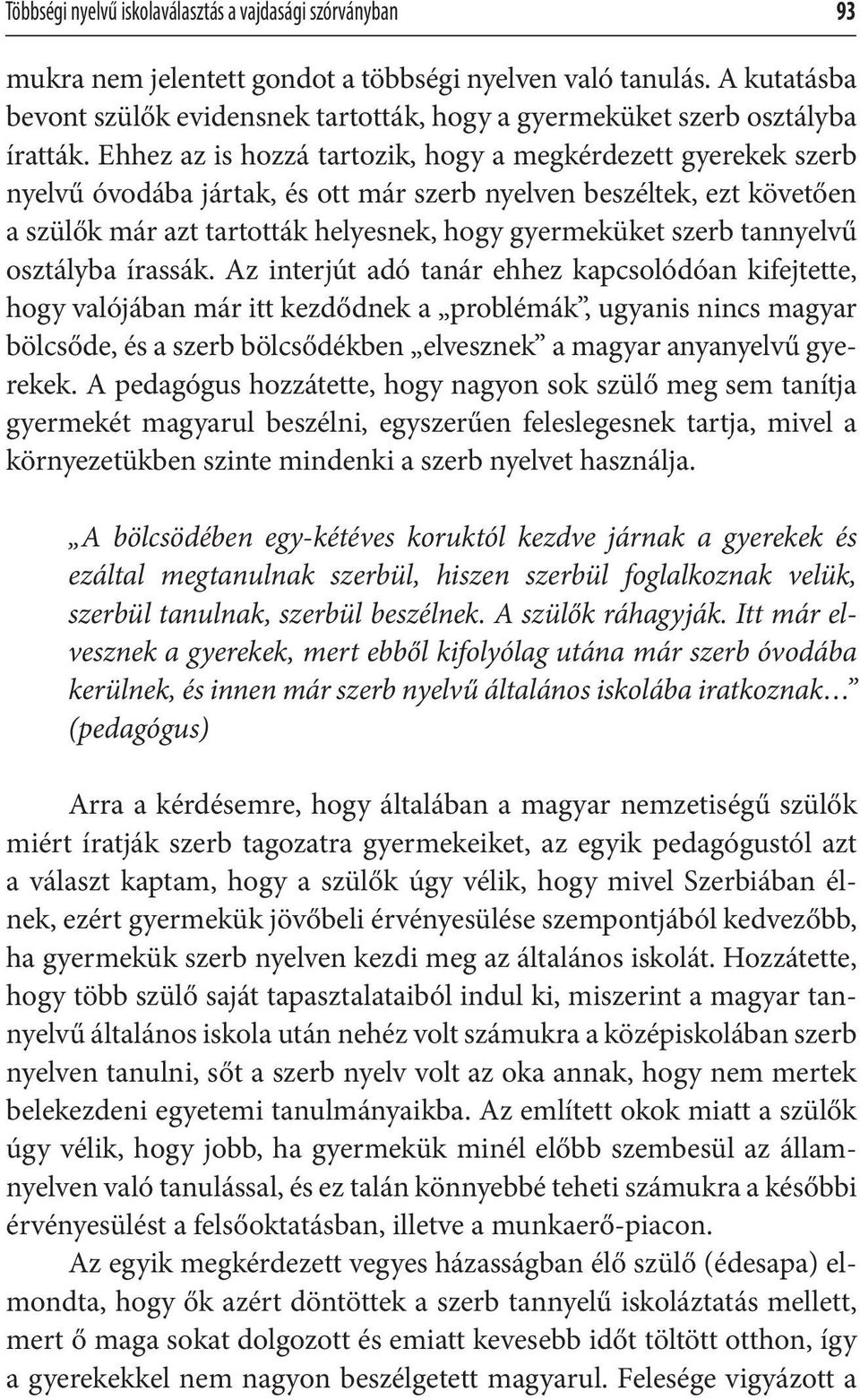 Ehhez az is hozzá tartozik, hogy a megkérdezett gyerekek szerb nyelvű óvodába jártak, és ott már szerb nyelven beszéltek, ezt követően a szülők már azt tartották helyesnek, hogy gyermeküket szerb