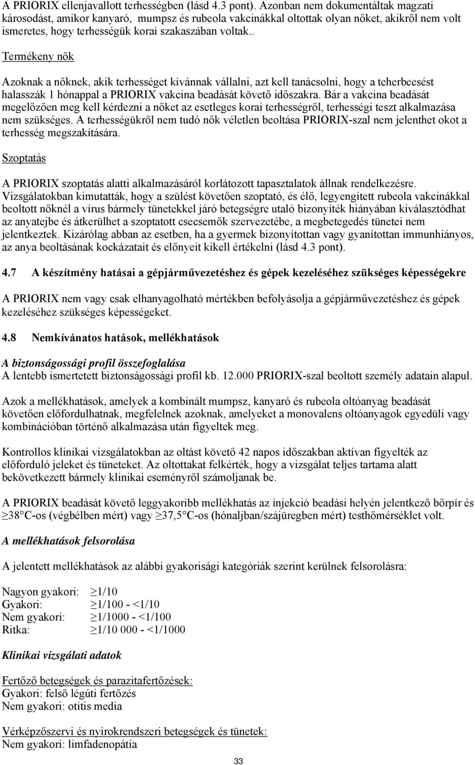 . Termékeny nők Azoknak a nőknek, akik terhességet kívánnak vállalni, azt kell tanácsolni, hogy a teherbeesést halasszák 1 hónappal a PRIORIX vakcina beadását követő időszakra.