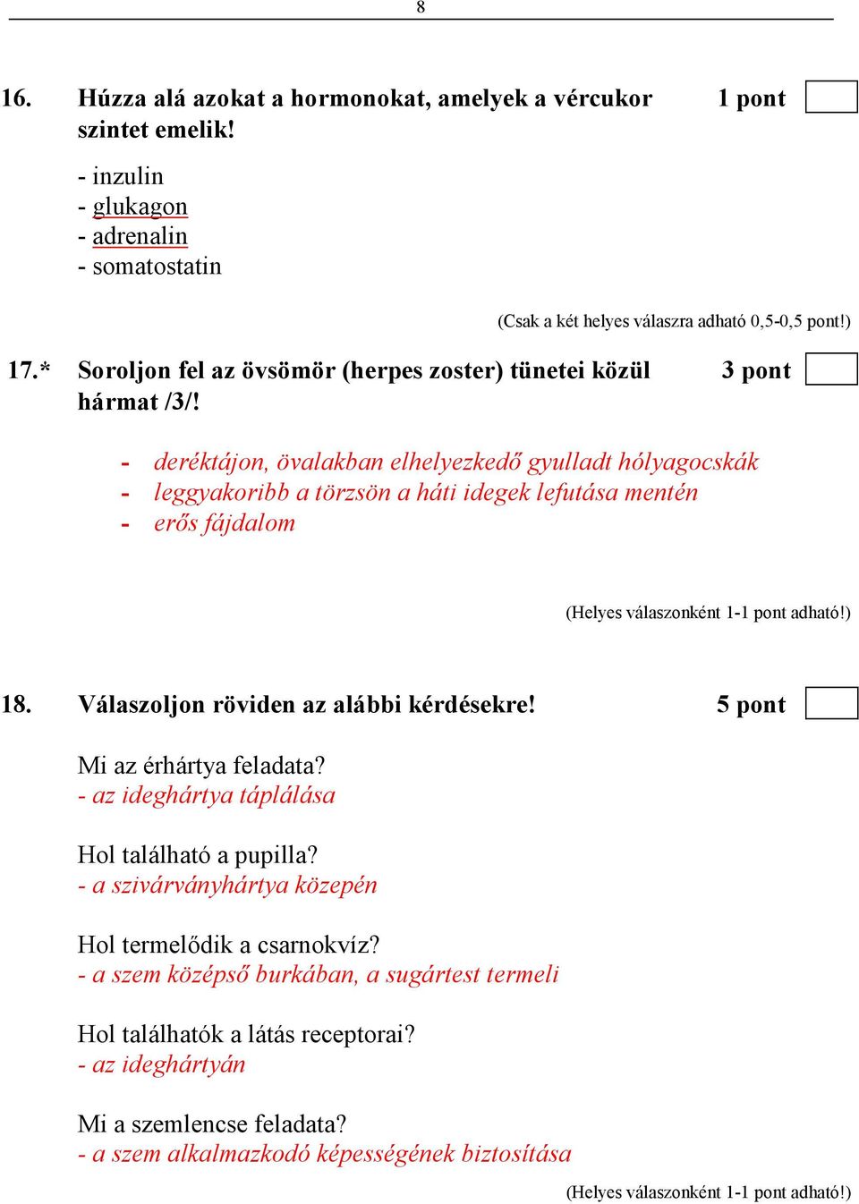 - deréktájon, övalakban elhelyezkedı gyulladt hólyagocskák - leggyakoribb a törzsön a háti idegek lefutása mentén - erıs fájdalom 18. Válaszoljon röviden az alábbi kérdésekre!