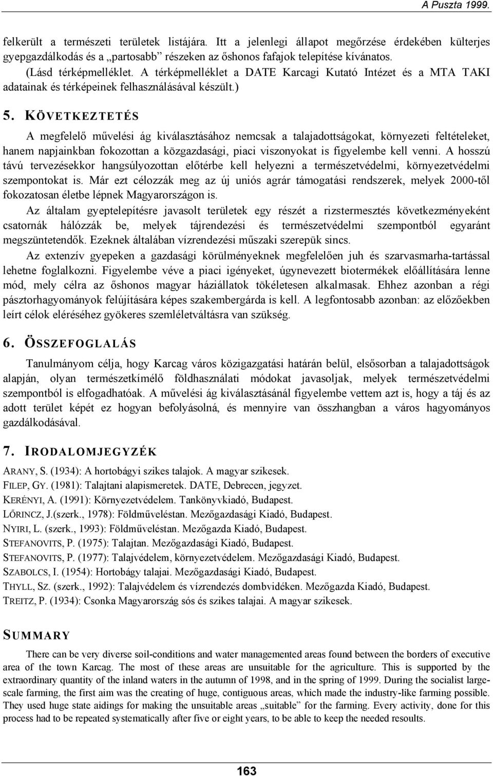 KÖVETKEZTETÉS A megfelelő művelési ág kiválasztásához nemcsak a talajadottságokat, környezeti feltételeket, hanem napjainkban fokozottan a közgazdasági, piaci viszonyokat is figyelembe kell venni.