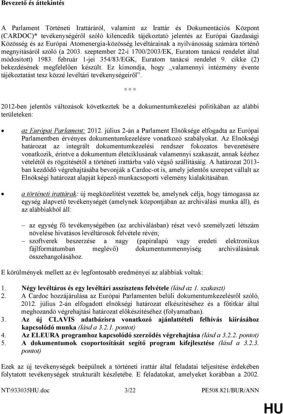 február 1-jei 354/83/EGK, Euratom tanácsi rendelet 9. cikke (2) bekezdésének megfelelően készült. Ez kimondja, hogy valamennyi intézmény évente tájékoztatást tesz közzé levéltári tevékenységeiről.