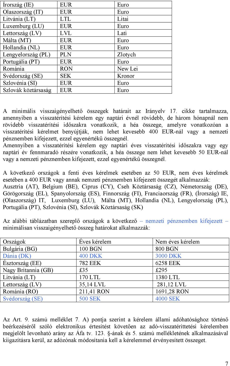 tartalmazza, amennyiben a visszatérítési kérelem egy naptári évnél rövidebb, de három hónapnál nem rövidebb visszatérítési időszakra vonatkozik, a héa összege, amelyre vonatkozóan a visszatérítési