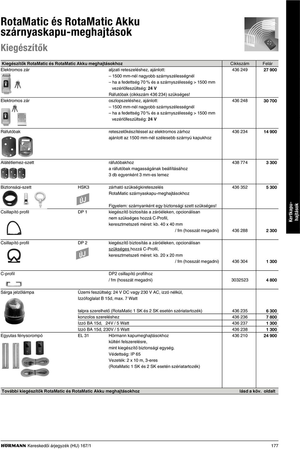 Elektromos zár oszlopszeléshez, ajánlott: 436 248 30 700 1500 mm-nél nagyobb szárnyszélességnél ha a fedettség 70 % és a szárnyszélesség > 1500 mm vezérlõfeszültség: 24 V Ráfutóbak