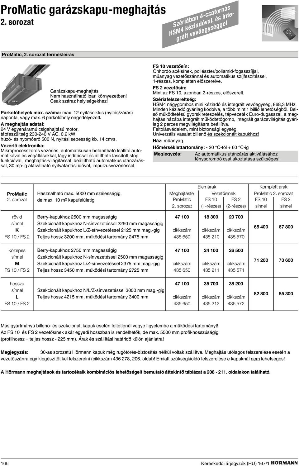 A meghajtás adatai: 24 V egyenáramú csigahajtású motor, tápfeszültség 230-240 V AC, 0,2 kw, húzó- és nyomóerõ 500 N, nyitási sebesség kb. 14 cm/s.