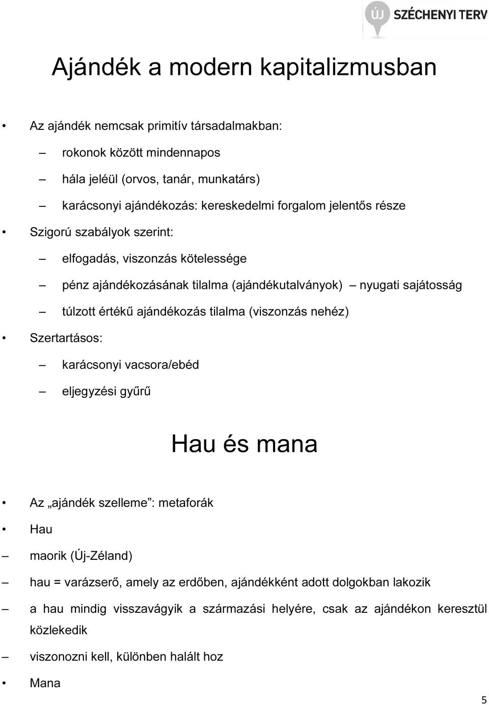 értékű ajándékozás tilalma (viszonzás nehéz) Szertartásos: karácsonyi vacsora/ebéd eljegyzési gyűrű Hau és mana Az ajándék szelleme : metaforák Hau maorik (Új-Zéland) hau =