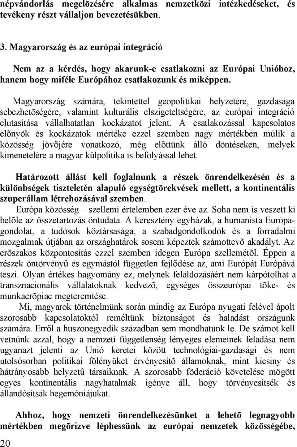 Magyarország számára, tekintettel geopolitikai helyzetére, gazdasága sebezhetõségére, valamint kulturális elszigeteltségére, az európai integráció elutasítása vállalhatatlan kockázatot jelent.