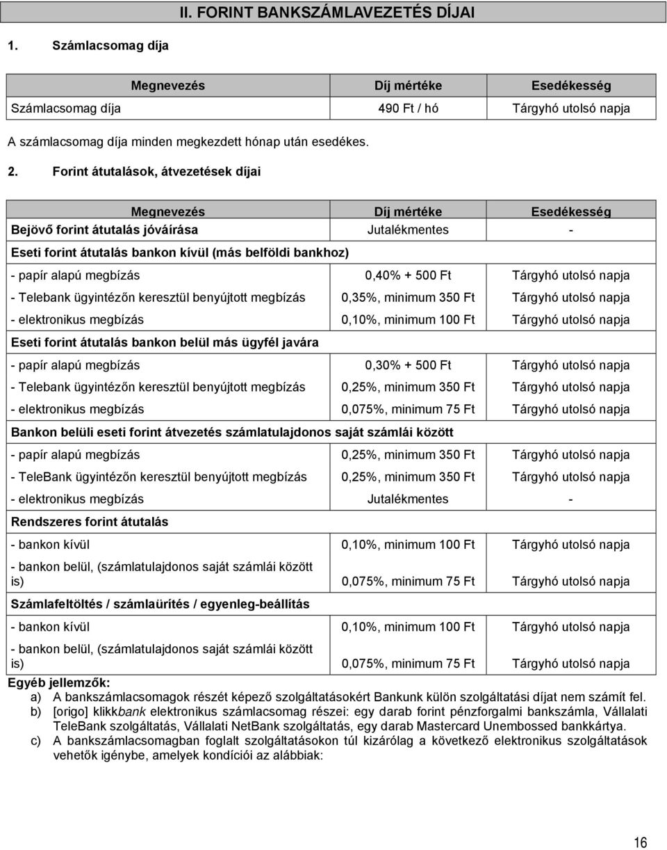 megbízás 0,40% + 500 Ft Tárgyhó utolsó napja Telebank ügyintézőn keresztül benyújtott megbízás 0,35%, minimum 350 Ft Tárgyhó utolsó napja elektronikus megbízás 0,10%, minimum 100 Ft Tárgyhó utolsó