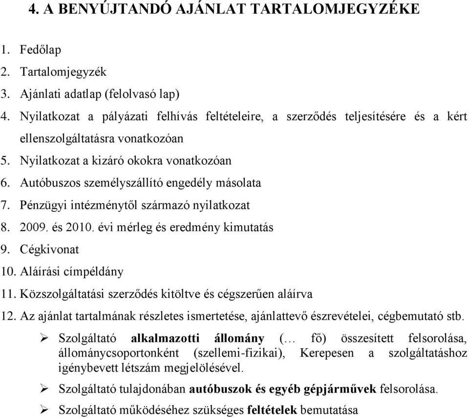 Autóbuszos személyszállító engedély másolata 7. Pénzügyi intézménytől származó nyilatkozat 8. 2009. és 2010. évi mérleg és eredmény kimutatás 9. Cégkivonat 10. Aláírási címpéldány 11.