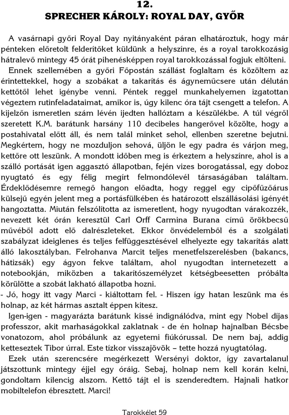 Ennek szellemében a győri Főpostán szállást foglaltam és közöltem az érintettekkel, hogy a szobákat a takarítás és ágyneműcsere után délután kettőtől lehet igénybe venni.