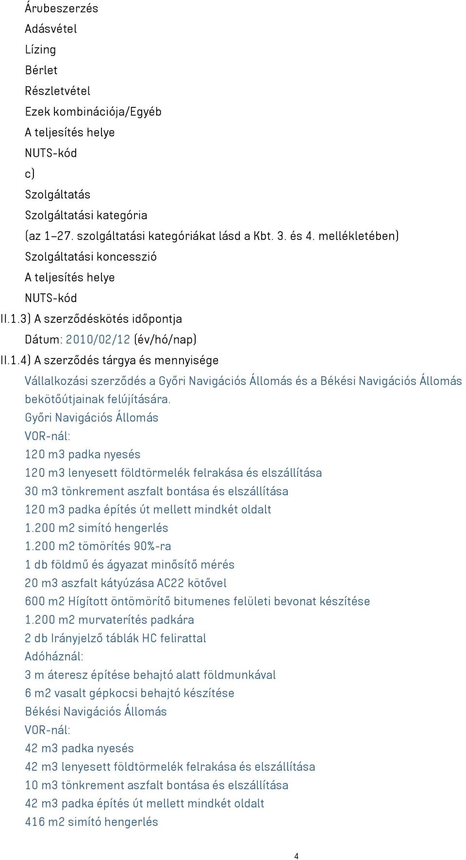 3) A szerződéskötés időpontja Dátum: 2010/02/12 (év/hó/nap) II.1.4) A szerződés tárgya és mennyisége Vállalkozási szerződés a Győri Navigációs Állomás és a Békési Navigációs Állomás bekötőútjainak felújítására.