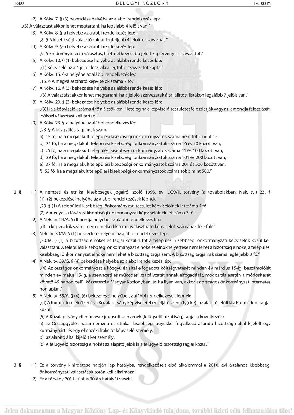 Eredménytelen a választás, ha 4-nél kevesebb jelölt kap érvényes szavazatot. (5) A Kökv. 10.