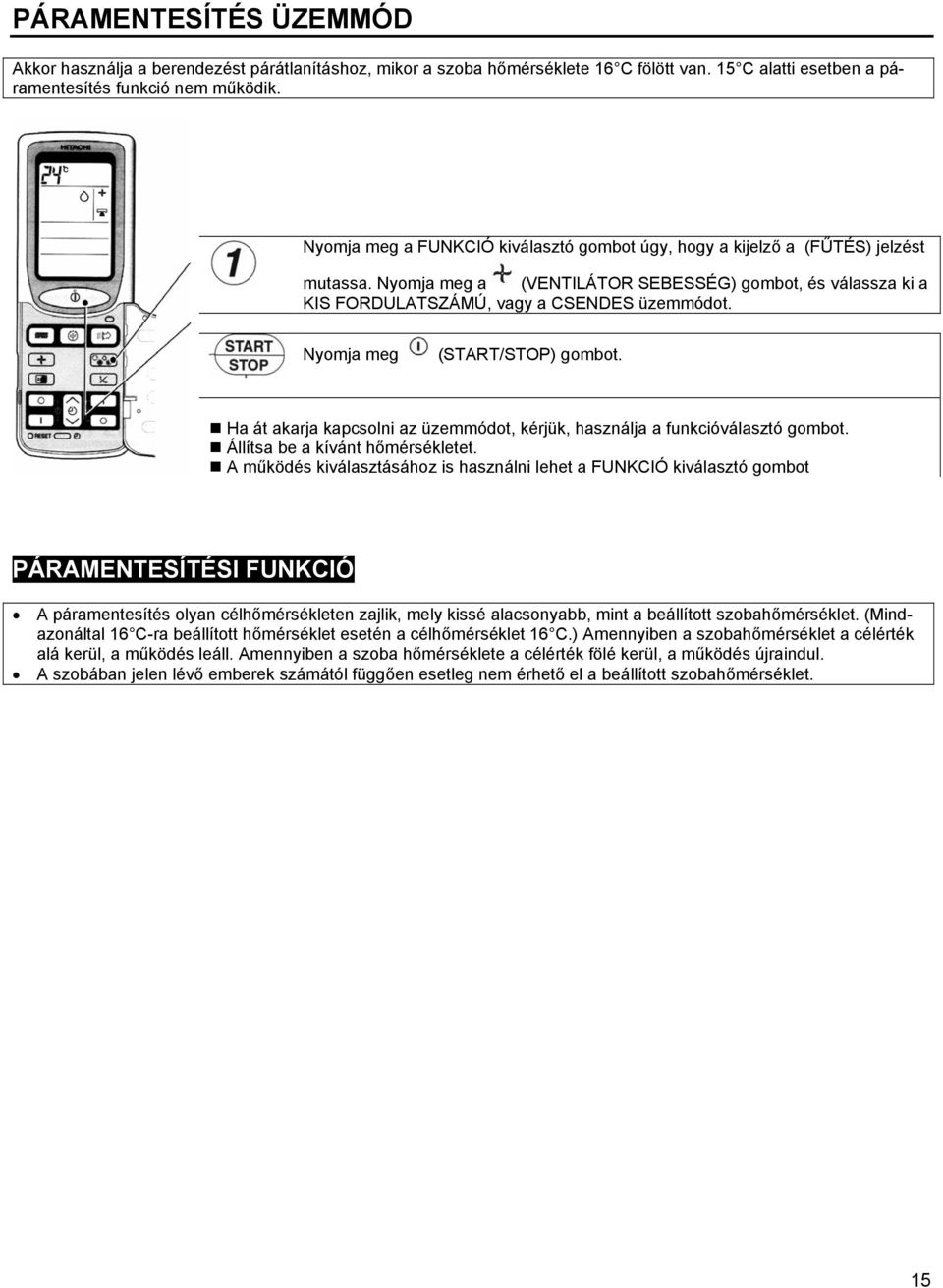 Nyomja meg (START/STOP) gombot. Ha át akarja kapcsolni az üzemmódot, kérjük, használja a funkcióválasztó gombot. Állítsa be a kívánt hőmérsékletet.