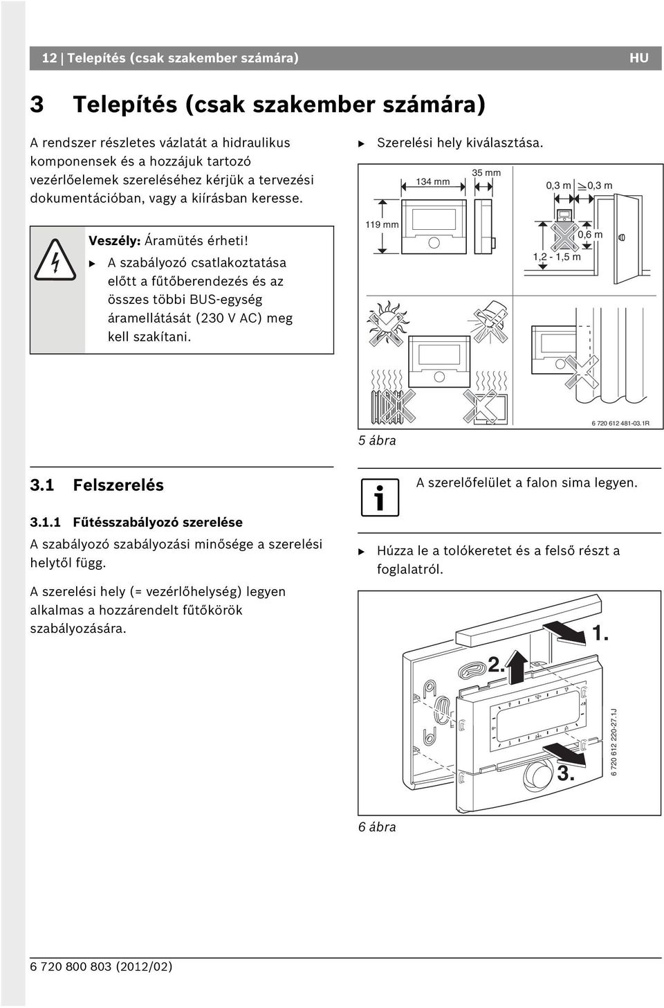A szabályozó csatlakoztatása előtt a fűtőberendezés és az összes többi US-egység áramellátását (230 V AC) meg kell szakítani. 119 mm 1,2-1,5 m 0,6 m 5 ábra 6 720 612 481-03.1R 3.