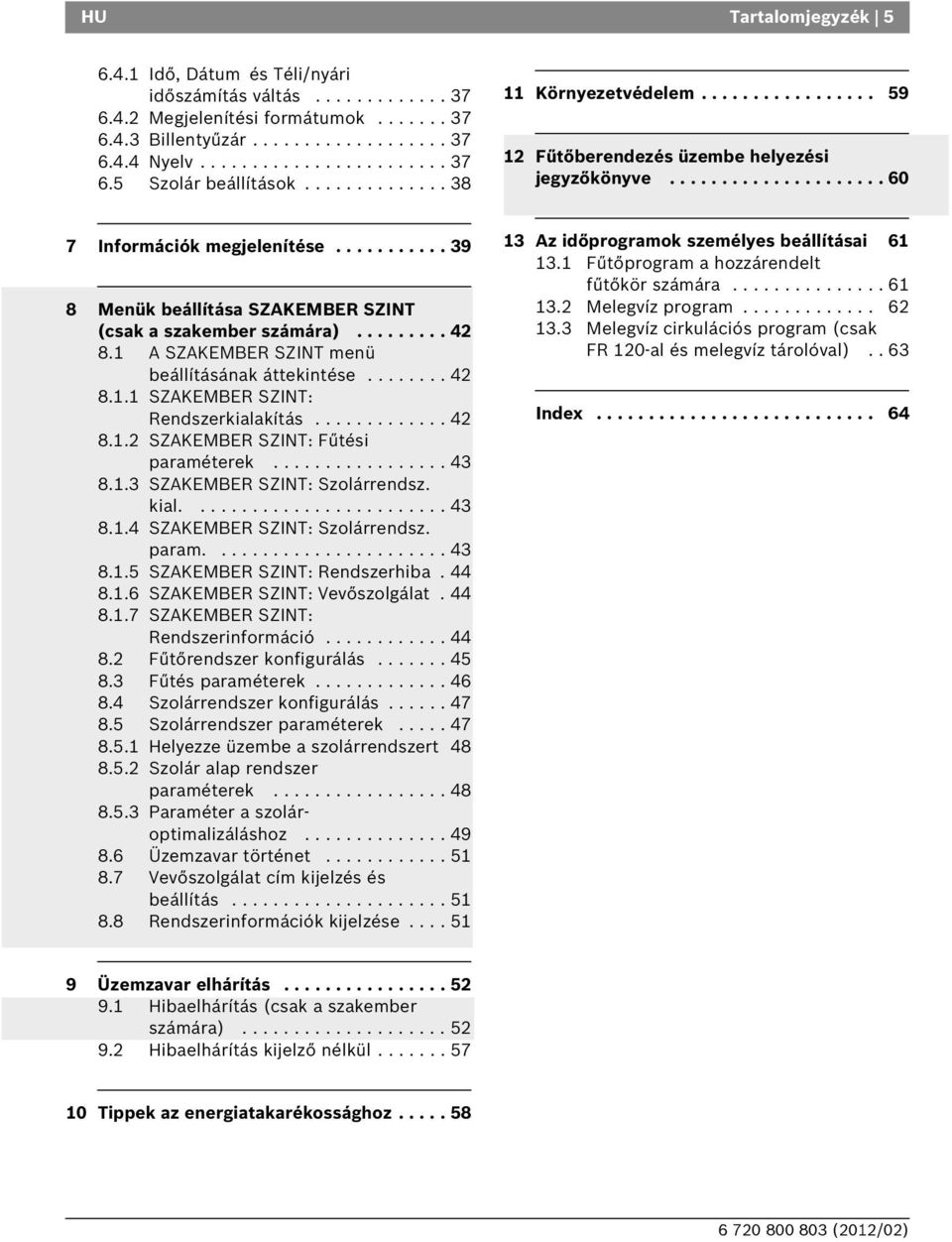 .......... 39 8 Menük beállítása SZAKEMER SZINT (csak a szakember számára)......... 42 8.1 A SZAKEMER SZINT menü beállításának áttekintése........ 42 8.1.1 SZAKEMER SZINT: Rendszerkialakítás............. 42 8.1.2 SZAKEMER SZINT: Fűtési paraméterek.